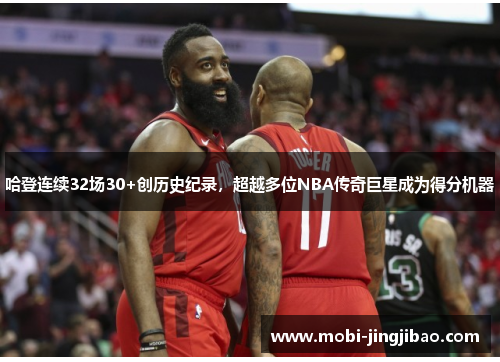 哈登连续32场30+创历史纪录，超越多位NBA传奇巨星成为得分机器