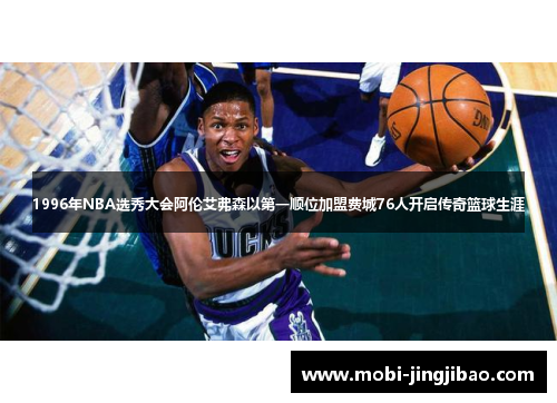 1996年NBA选秀大会阿伦艾弗森以第一顺位加盟费城76人开启传奇篮球生涯