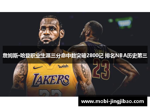 詹姆斯·哈登职业生涯三分命中数突破2800记 排名NBA历史第三