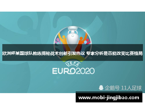 欧洲杯某国球队教练揭秘战术创新引发热议 专家分析是否能改变比赛格局