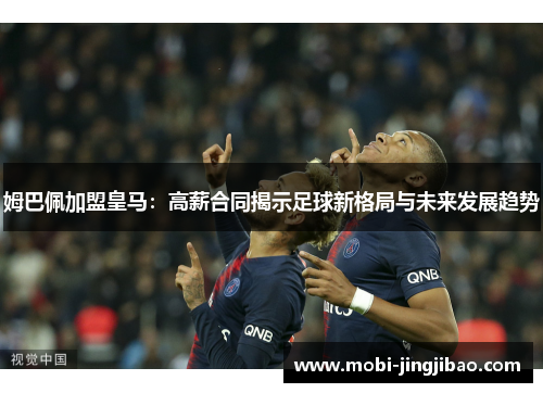姆巴佩加盟皇马：高薪合同揭示足球新格局与未来发展趋势