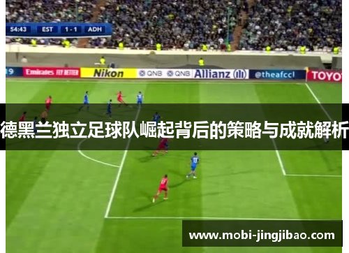 德黑兰独立足球队崛起背后的策略与成就解析