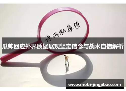 瓜帅回应外界质疑展现坚定信念与战术自信解析