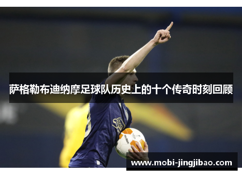 萨格勒布迪纳摩足球队历史上的十个传奇时刻回顾