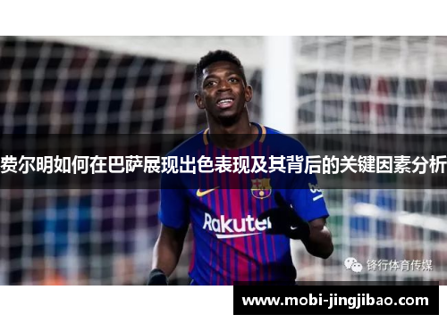 费尔明如何在巴萨展现出色表现及其背后的关键因素分析