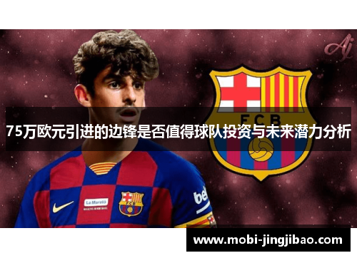 75万欧元引进的边锋是否值得球队投资与未来潜力分析