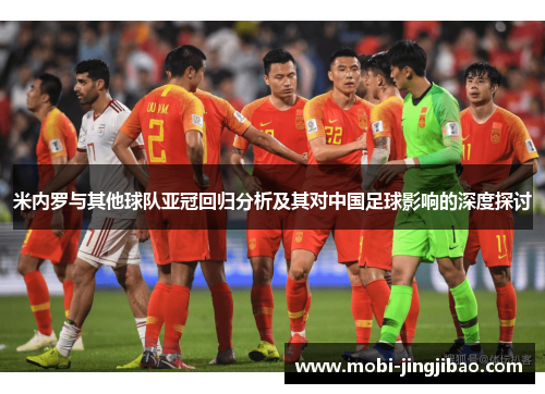 米内罗与其他球队亚冠回归分析及其对中国足球影响的深度探讨
