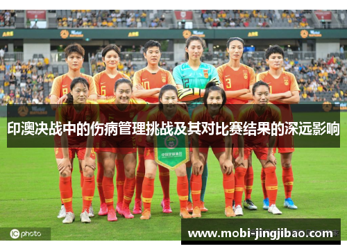 印澳决战中的伤病管理挑战及其对比赛结果的深远影响
