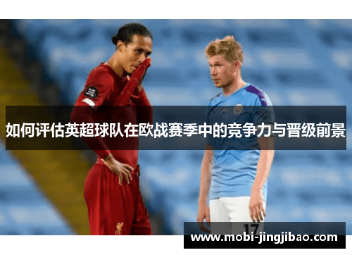 如何评估英超球队在欧战赛季中的竞争力与晋级前景