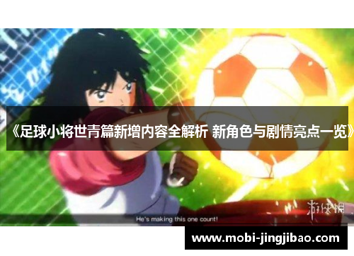 《足球小将世青篇新增内容全解析 新角色与剧情亮点一览》
