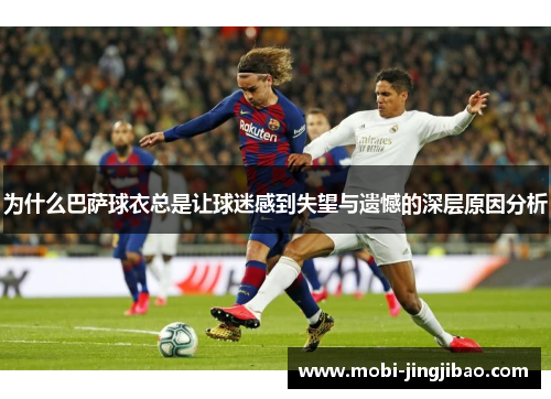 为什么巴萨球衣总是让球迷感到失望与遗憾的深层原因分析