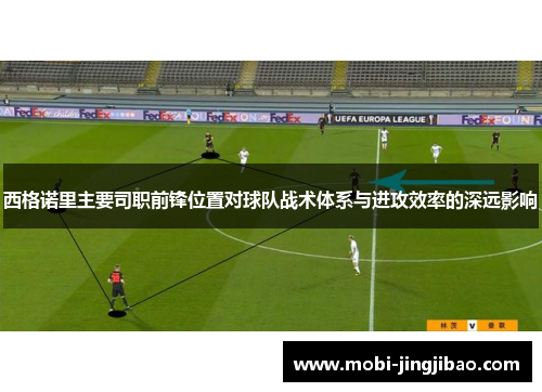西格诺里主要司职前锋位置对球队战术体系与进攻效率的深远影响