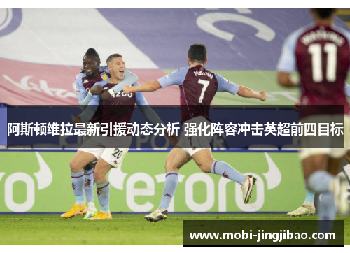 阿斯顿维拉最新引援动态分析 强化阵容冲击英超前四目标